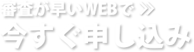 審査が早いWEBで 今すぐ申し込み